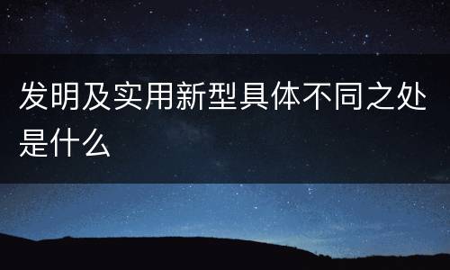 发明及实用新型具体不同之处是什么