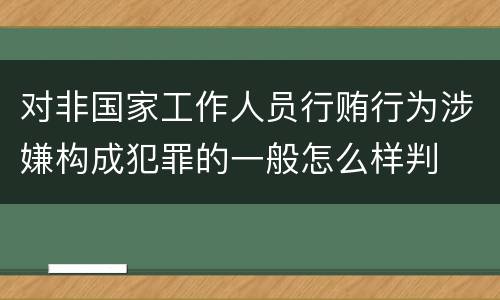 对非国家工作人员行贿行为涉嫌构成犯罪的一般怎么样判