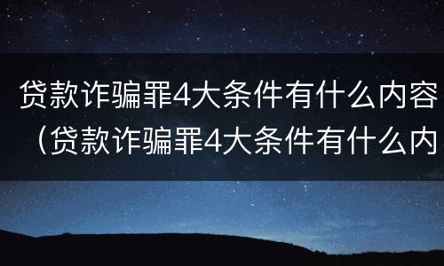 贷款诈骗罪4大条件有什么内容（贷款诈骗罪4大条件有什么内容呢）