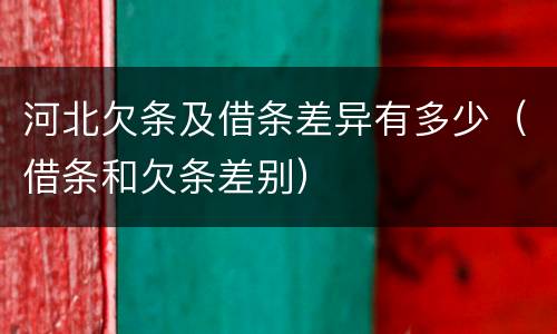 河北欠条及借条差异有多少（借条和欠条差别）