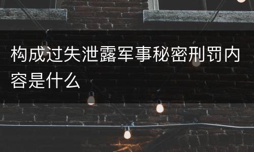 构成过失泄露军事秘密刑罚内容是什么