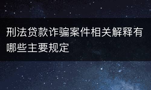 刑法贷款诈骗案件相关解释有哪些主要规定
