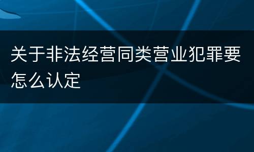 关于非法经营同类营业犯罪要怎么认定