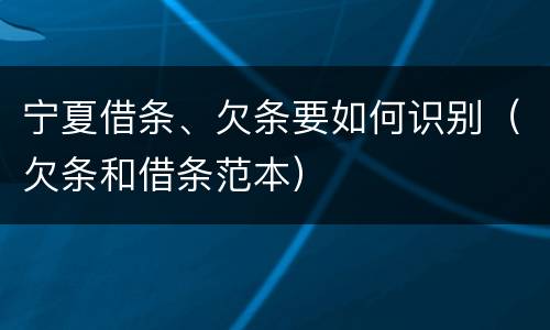 宁夏借条、欠条要如何识别（欠条和借条范本）