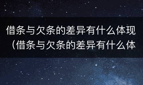 借条与欠条的差异有什么体现（借条与欠条的差异有什么体现吗）