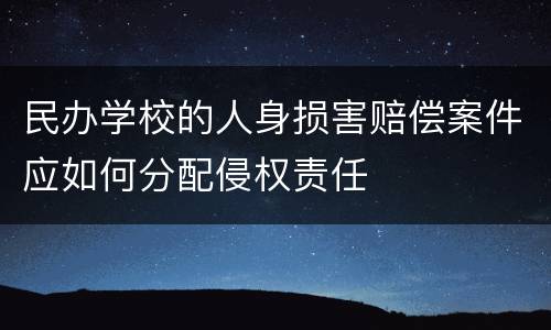 民办学校的人身损害赔偿案件应如何分配侵权责任