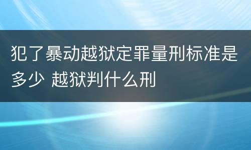 犯了暴动越狱定罪量刑标准是多少 越狱判什么刑
