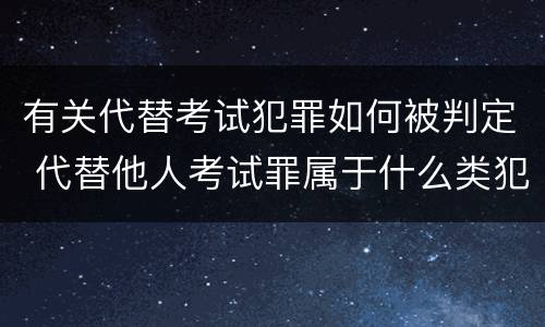 有关代替考试犯罪如何被判定 代替他人考试罪属于什么类犯罪