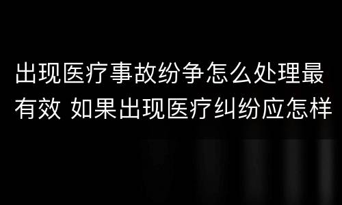 出现医疗事故纷争怎么处理最有效 如果出现医疗纠纷应怎样处理