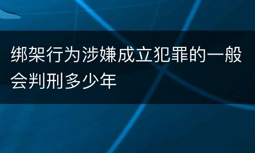 绑架行为涉嫌成立犯罪的一般会判刑多少年
