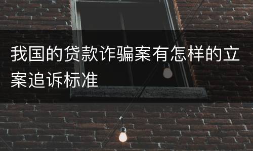 我国的贷款诈骗案有怎样的立案追诉标准