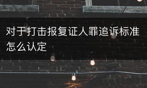 对于打击报复证人罪追诉标准怎么认定