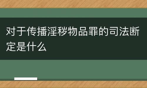 对于传播淫秽物品罪的司法断定是什么