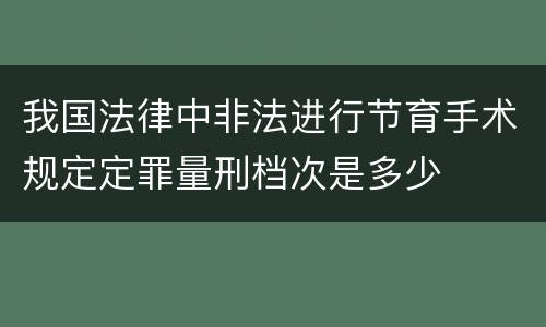 我国法律中非法进行节育手术规定定罪量刑档次是多少