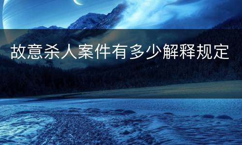 故意杀人案件有多少解释规定