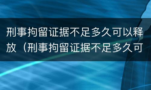 刑事拘留证据不足多久可以释放（刑事拘留证据不足多久可以释放呢）