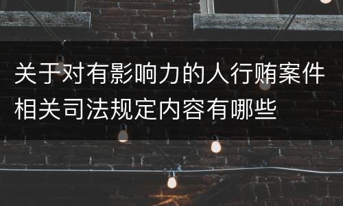 关于对有影响力的人行贿案件相关司法规定内容有哪些