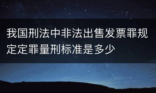 我国刑法中非法出售发票罪规定定罪量刑标准是多少
