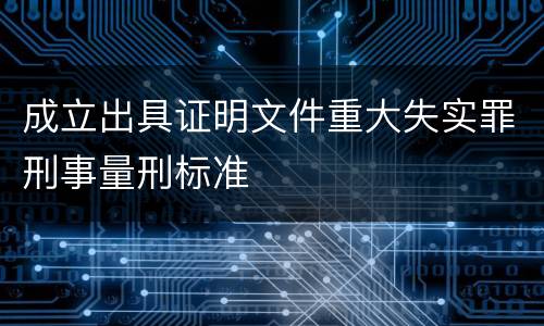 成立出具证明文件重大失实罪刑事量刑标准