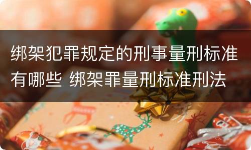 绑架犯罪规定的刑事量刑标准有哪些 绑架罪量刑标准刑法