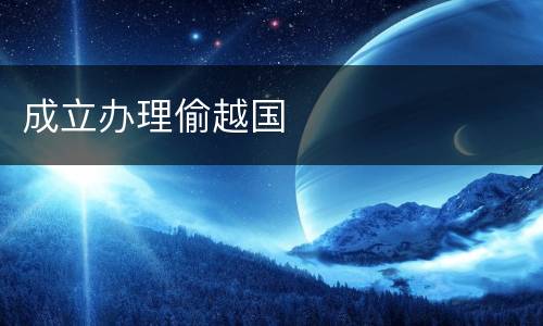 成立办理偷越国