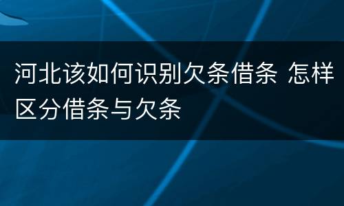 河北该如何识别欠条借条 怎样区分借条与欠条