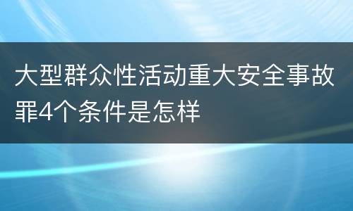 大型群众性活动重大安全事故罪4个条件是怎样
