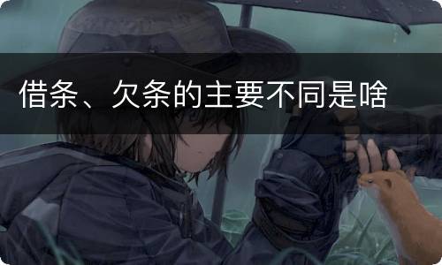 借条、欠条的主要不同是啥