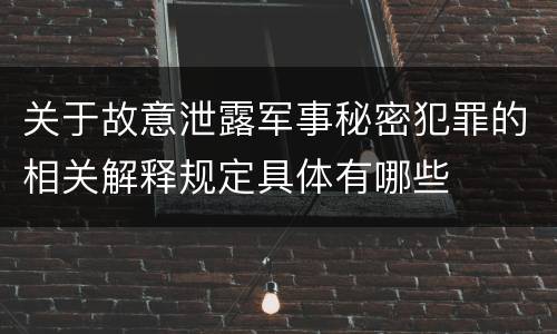 关于故意泄露军事秘密犯罪的相关解释规定具体有哪些