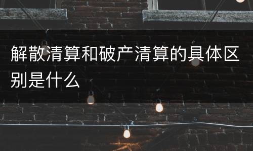解散清算和破产清算的具体区别是什么