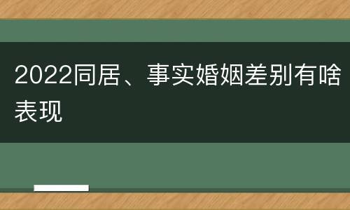 2022同居、事实婚姻差别有啥表现