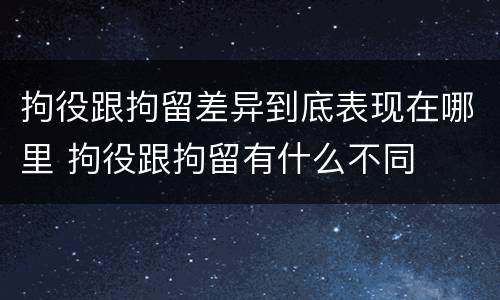 拘役跟拘留差异到底表现在哪里 拘役跟拘留有什么不同