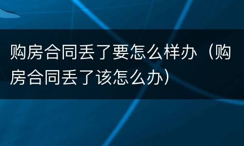 购房合同丢了要怎么样办（购房合同丢了该怎么办）