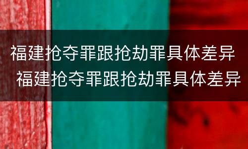 福建抢夺罪跟抢劫罪具体差异 福建抢夺罪跟抢劫罪具体差异在哪