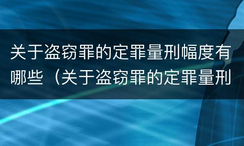 关于盗窃罪的定罪量刑幅度有哪些（关于盗窃罪的定罪量刑幅度有哪些规定）