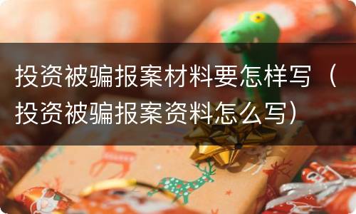投资被骗报案材料要怎样写（投资被骗报案资料怎么写）
