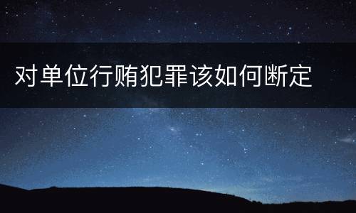 对单位行贿犯罪该如何断定