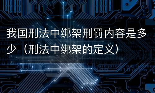 我国刑法中绑架刑罚内容是多少（刑法中绑架的定义）