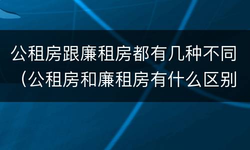公租房跟廉租房都有几种不同（公租房和廉租房有什么区别吗）