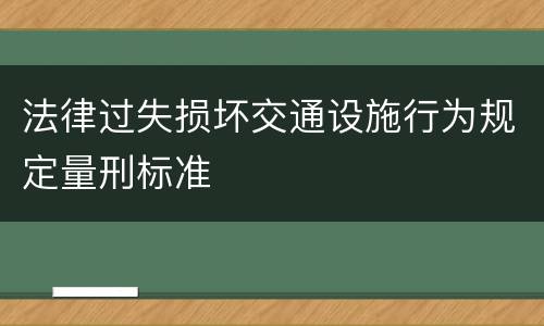 法律过失损坏交通设施行为规定量刑标准