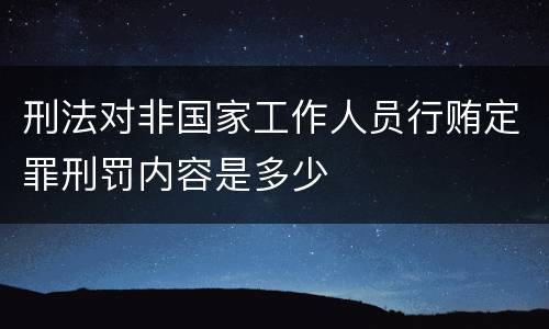 刑法对非国家工作人员行贿定罪刑罚内容是多少
