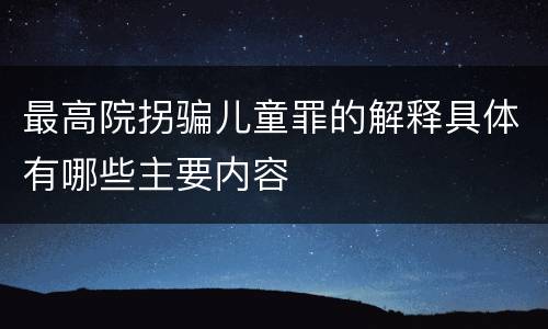 最高院拐骗儿童罪的解释具体有哪些主要内容