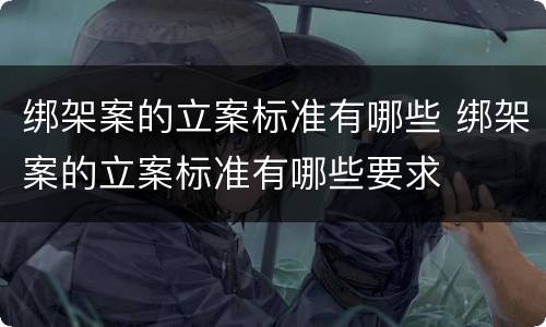 绑架案的立案标准有哪些 绑架案的立案标准有哪些要求