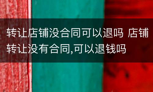 转让店铺没合同可以退吗 店铺转让没有合同,可以退钱吗