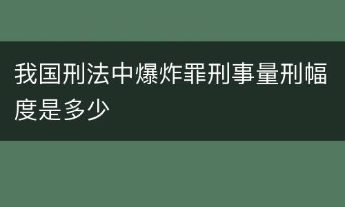 我国刑法中爆炸罪刑事量刑幅度是多少