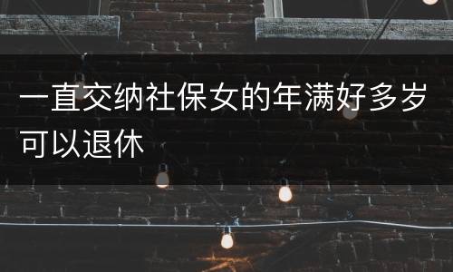 一直交纳社保女的年满好多岁可以退休