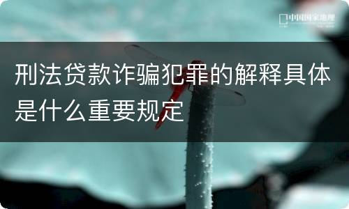 刑法贷款诈骗犯罪的解释具体是什么重要规定