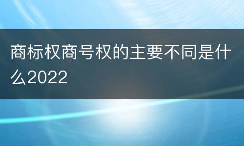 商标权商号权的主要不同是什么2022