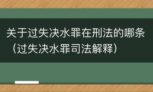 关于过失决水罪在刑法的哪条（过失决水罪司法解释）