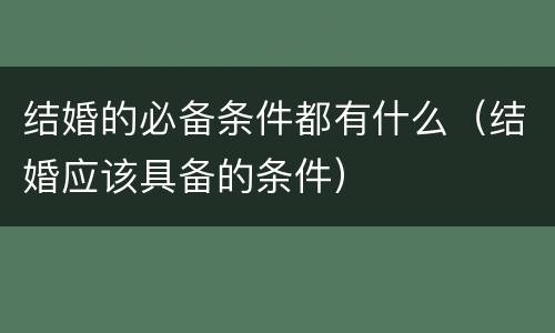 结婚的必备条件都有什么（结婚应该具备的条件）